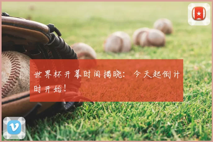 世界杯开幕时间揭晓：今天起倒计时开始！