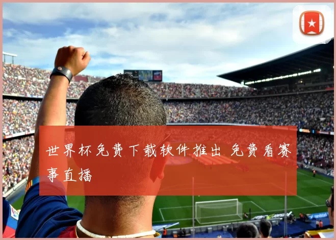 世界杯免费下载软件推出 免费看赛事直播