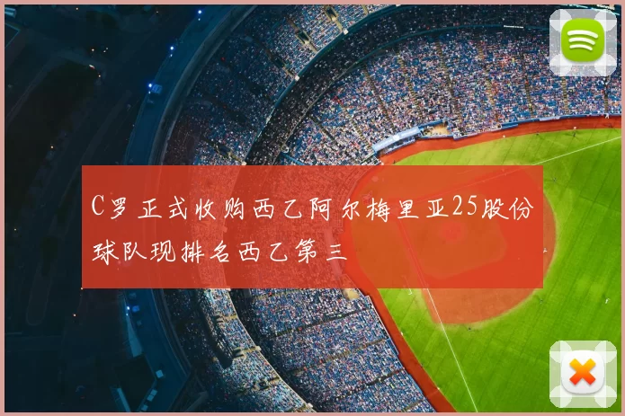 C罗正式收购西乙阿尔梅里亚25股份球队现排名西乙第三
