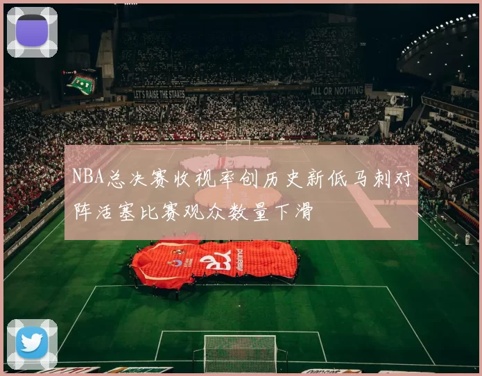 NBA总决赛收视率创历史新低马刺对阵活塞比赛观众数量下滑