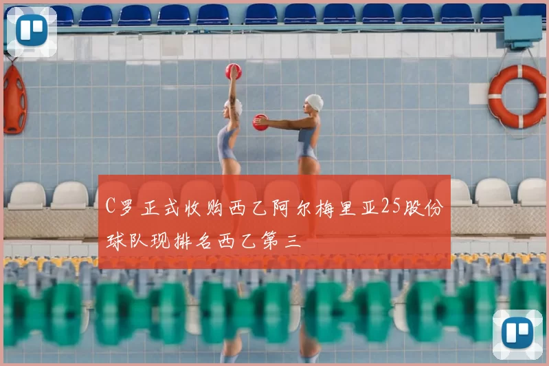 C罗正式收购西乙阿尔梅里亚25股份球队现排名西乙第三
