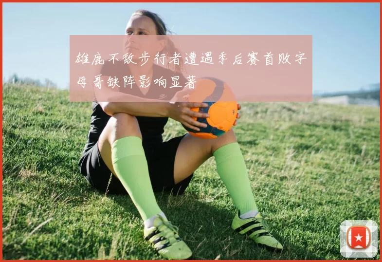 雄鹿不敌步行者遭遇季后赛首败字母哥缺阵影响显著
