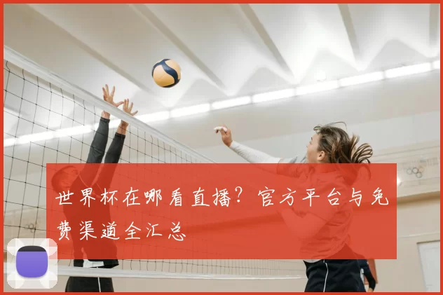 世界杯在哪看直播？官方平台与免费渠道全汇总