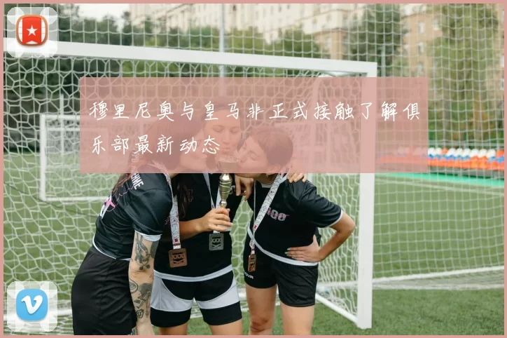 穆里尼奥与皇马非正式接触了解俱乐部最新动态