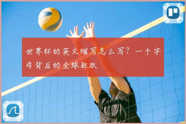 世界杯的英文缩写怎么写？一个字母背后的全球狂欢