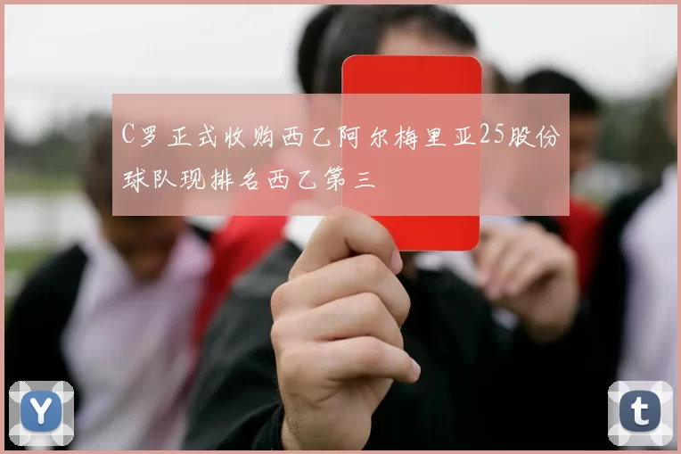 C罗正式收购西乙阿尔梅里亚25股份球队现排名西乙第三