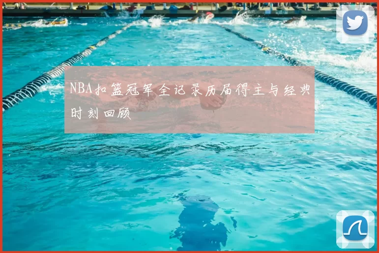 NBA扣篮冠军全记录历届得主与经典时刻回顾