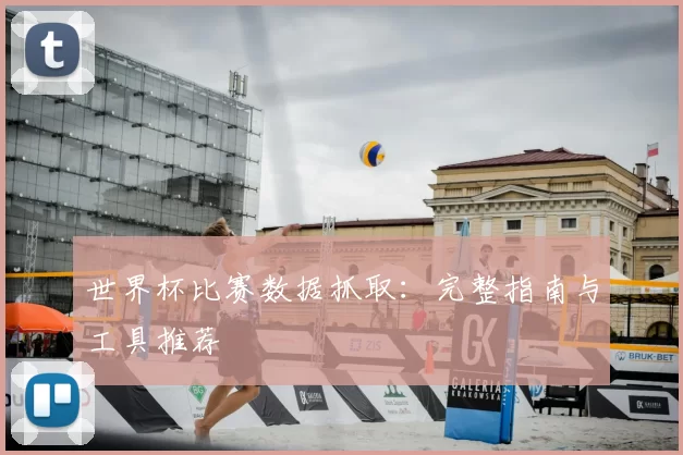 世界杯比赛数据抓取：完整指南与工具推荐
