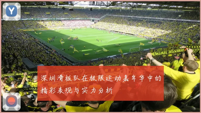 深圳滑板队在极限运动嘉年华中的精彩表现与实力分析