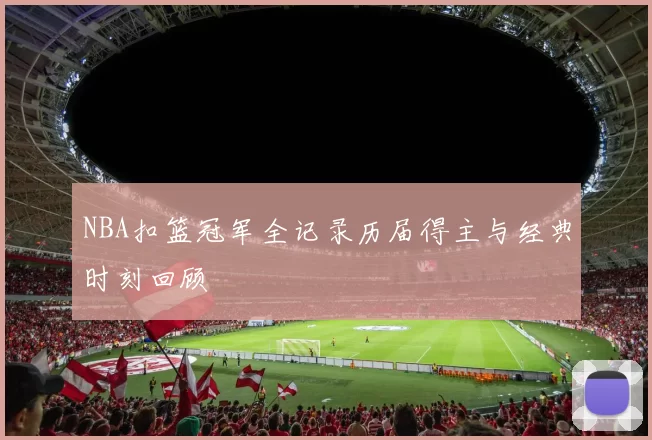 NBA扣篮冠军全记录历届得主与经典时刻回顾