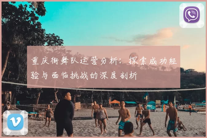 重庆街舞队运营分析：探索成功经验与面临挑战的深度剖析