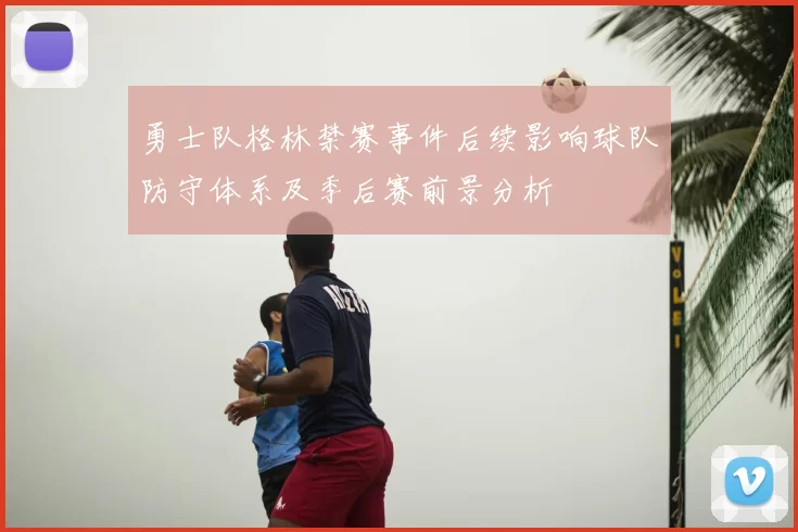 勇士队格林禁赛事件后续影响球队防守体系及季后赛前景分析