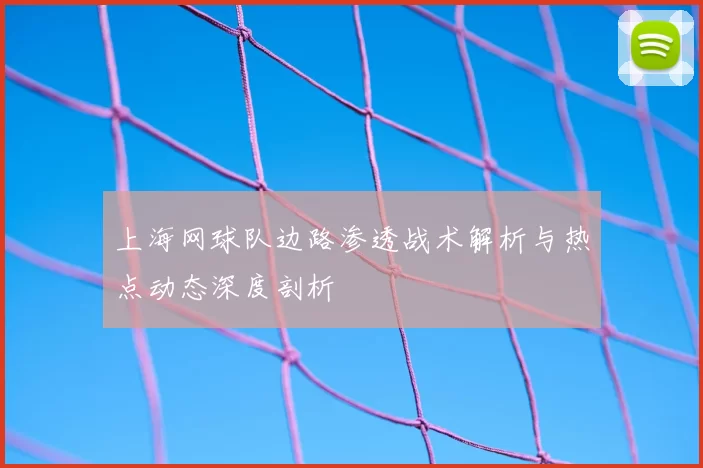 上海网球队边路渗透战术解析与热点动态深度剖析