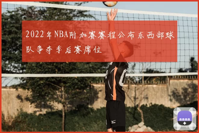 2022年NBA附加赛赛程公布东西部球队争夺季后赛席位