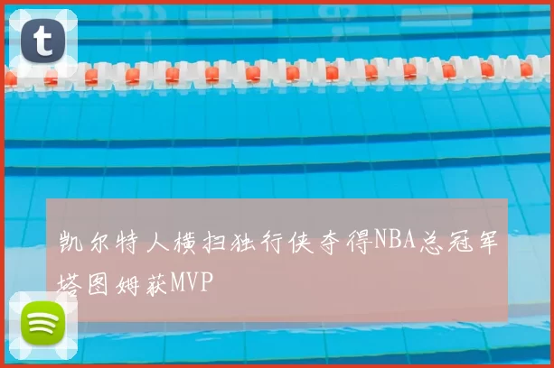 凯尔特人横扫独行侠夺得NBA总冠军塔图姆获MVP