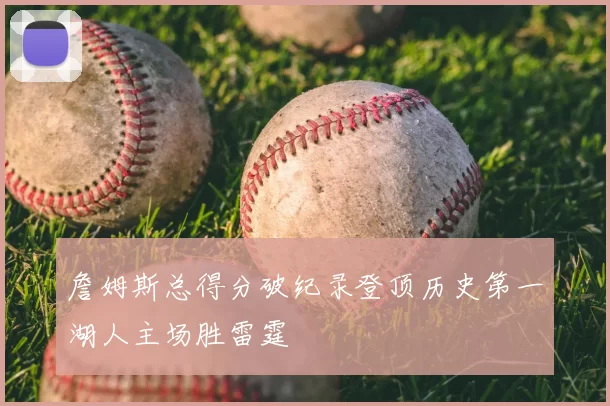 詹姆斯总得分破纪录登顶历史第一湖人主场胜雷霆
