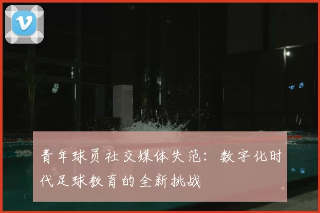 青年球员社交媒体失范：数字化时代足球教育的全新挑战
