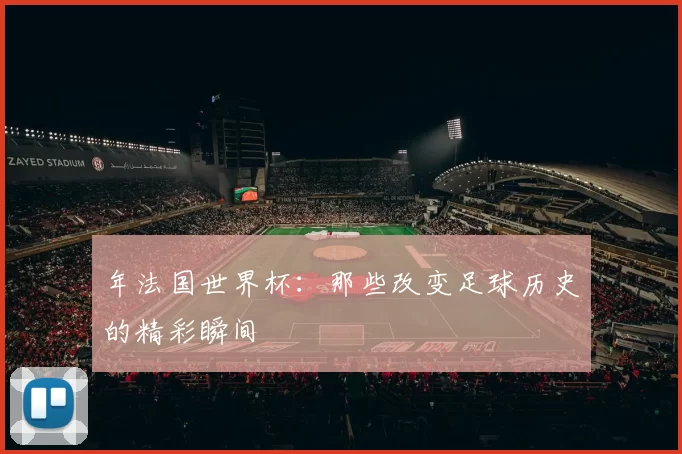 年法国世界杯:那些改变足球历史的精彩瞬间