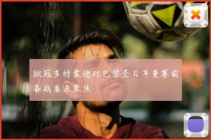 欧冠多特蒙德对巴黎圣日耳曼赛前备战看点聚焦