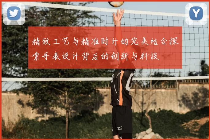 精致工艺与精准时计的完美结合探索手表设计背后的创新与科技