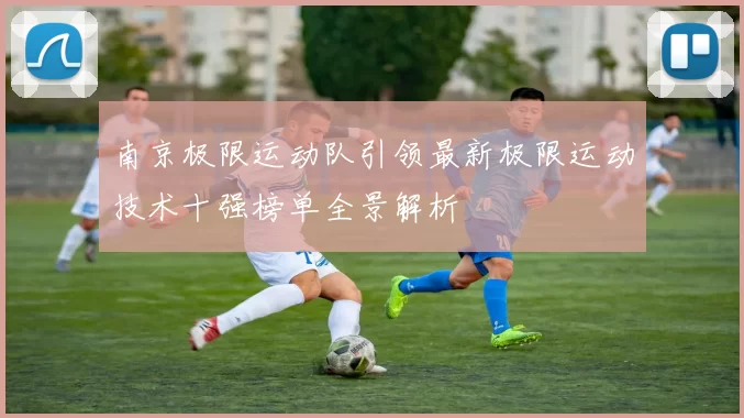 南京极限运动队引领最新极限运动技术十强榜单全景解析