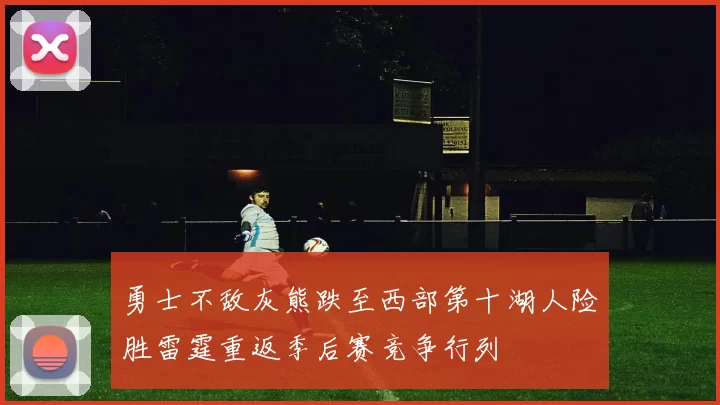 勇士不敌灰熊跌至西部第十湖人险胜雷霆重返季后赛竞争行列
