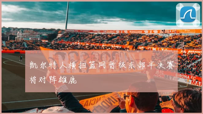 凯尔特人横扫篮网晋级东部半决赛将对阵雄鹿
