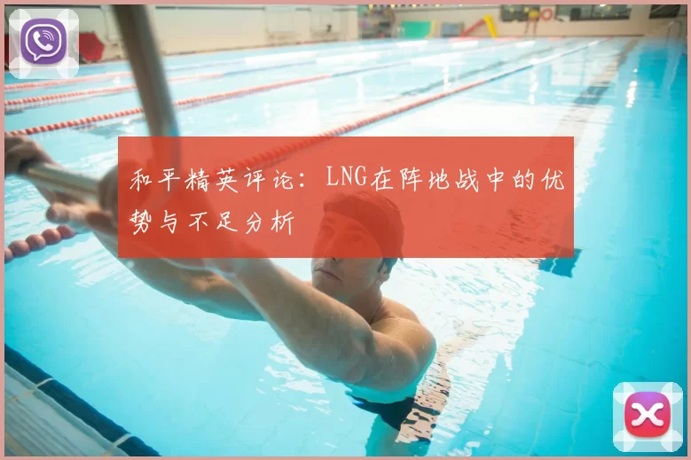 和平精英评论：LNG在阵地战中的优势与不足分析