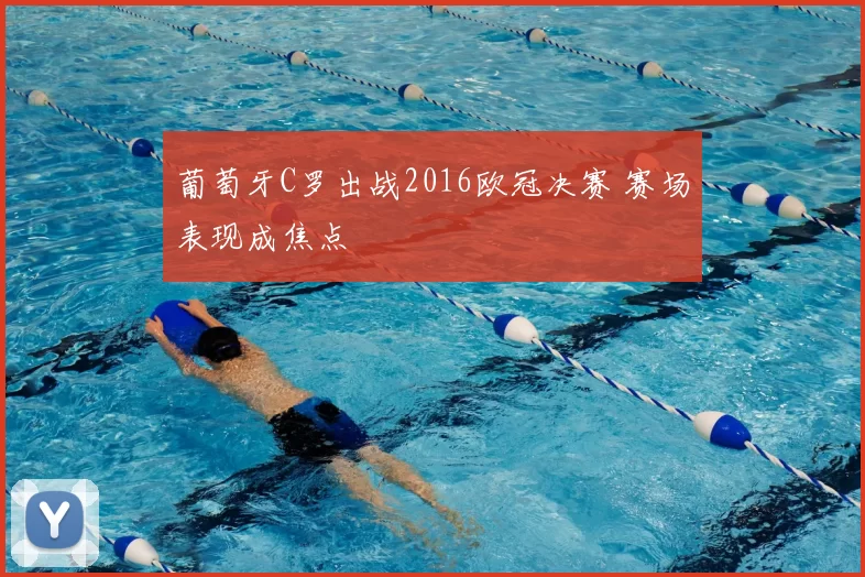 葡萄牙C罗出战2016欧冠决赛 赛场表现成焦点