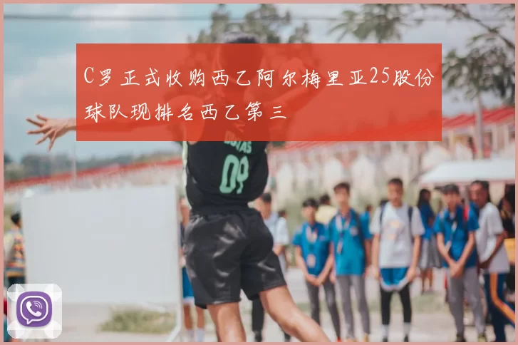 C罗正式收购西乙阿尔梅里亚25股份球队现排名西乙第三