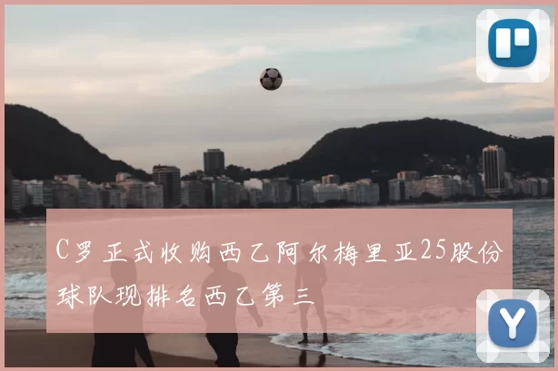 C罗正式收购西乙阿尔梅里亚25股份球队现排名西乙第三
