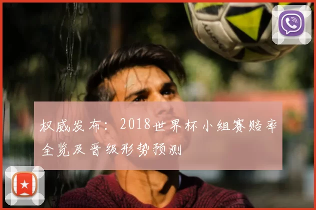权威发布:2018世界杯小组赛赔率全览及晋级形势预测