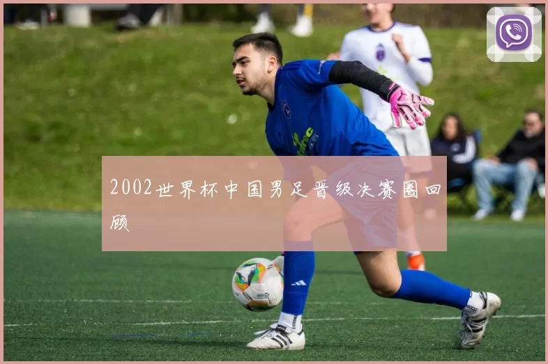 2002世界杯中国男足晋级决赛圈回顾
