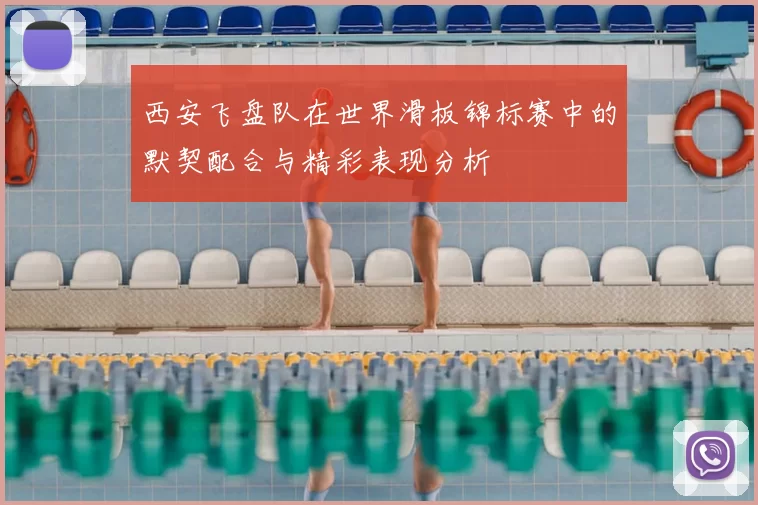 西安飞盘队在世界滑板锦标赛中的默契配合与精彩表现分析