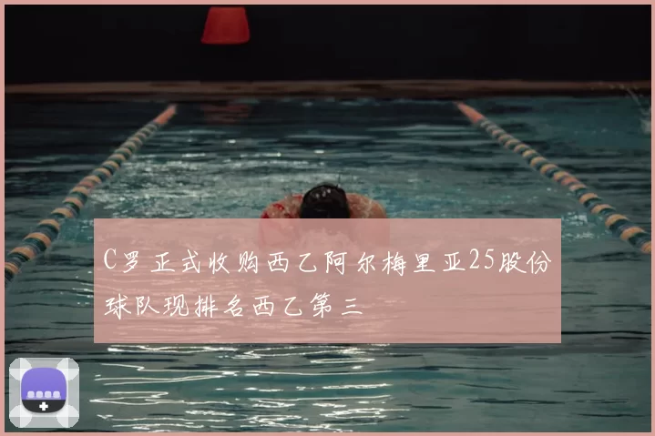 C罗正式收购西乙阿尔梅里亚25股份球队现排名西乙第三