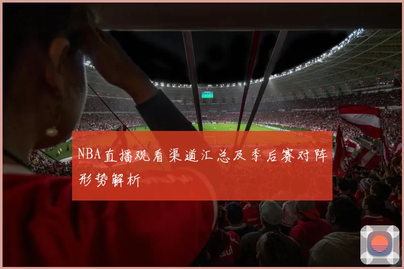 NBA直播观看渠道汇总及季后赛对阵形势解析