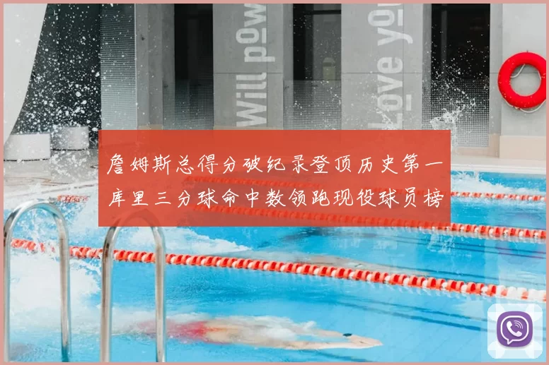 詹姆斯总得分破纪录登顶历史第一库里三分球命中数领跑现役球员榜