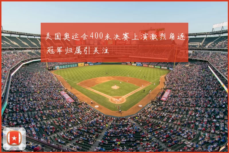 美国奥运会400米决赛上演激烈角逐 冠军归属引关注
