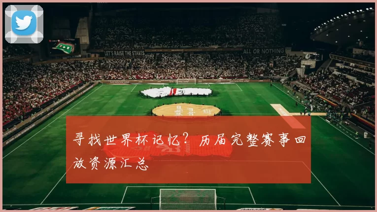 寻找世界杯记忆？历届完整赛事回放资源汇总