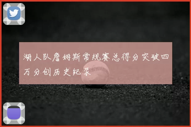 湖人队詹姆斯常规赛总得分突破四万分创历史纪录