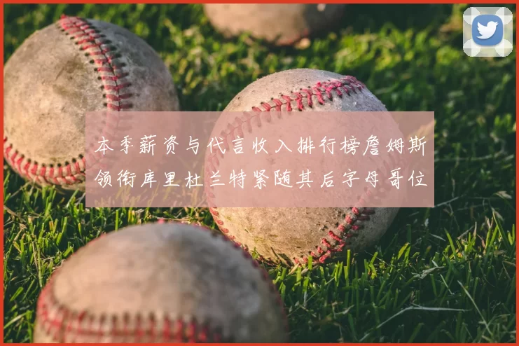 本季薪资与代言收入排行榜詹姆斯领衔库里杜兰特紧随其后字母哥位列第四