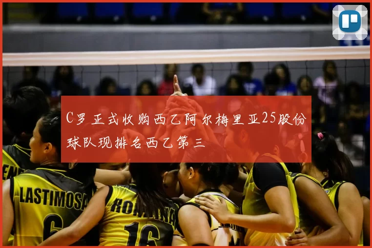 C罗正式收购西乙阿尔梅里亚25股份球队现排名西乙第三