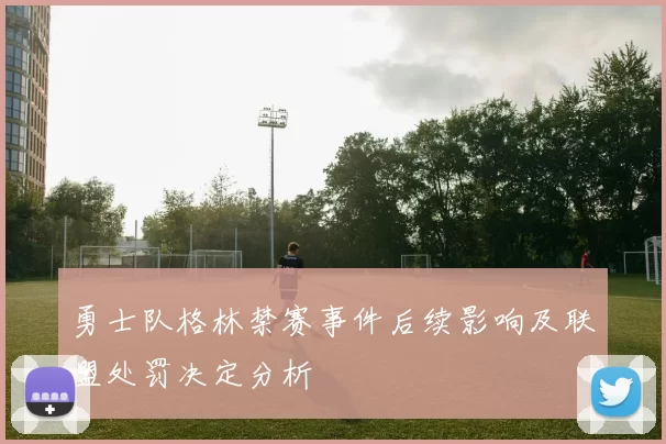 勇士队格林禁赛事件后续影响及联盟处罚决定分析