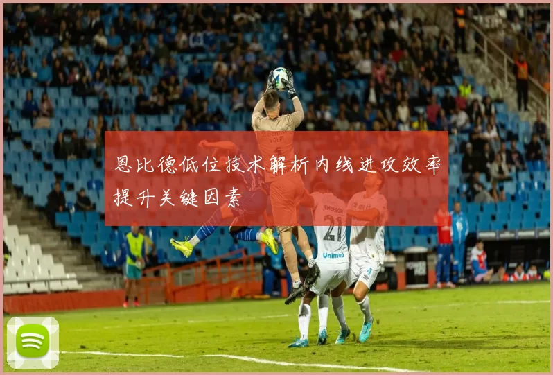 恩比德低位技术解析内线进攻效率提升关键因素