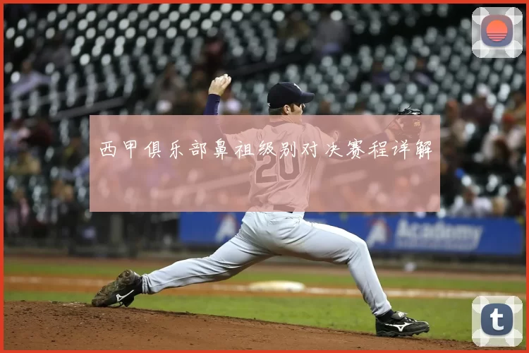 西甲俱乐部鼻祖级别对决赛程详解