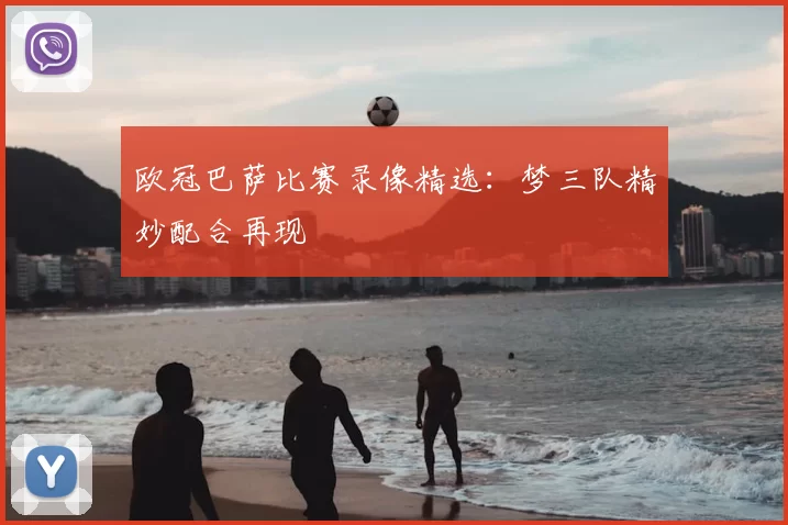欧冠巴萨比赛录像精选：梦三队精妙配合再现