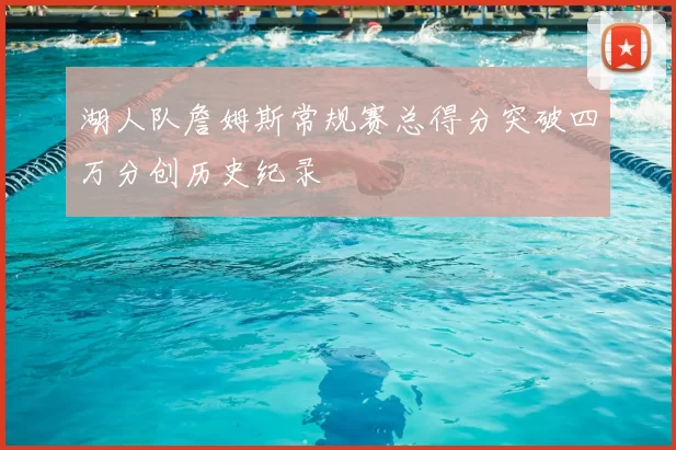 湖人队詹姆斯常规赛总得分突破四万分创历史纪录