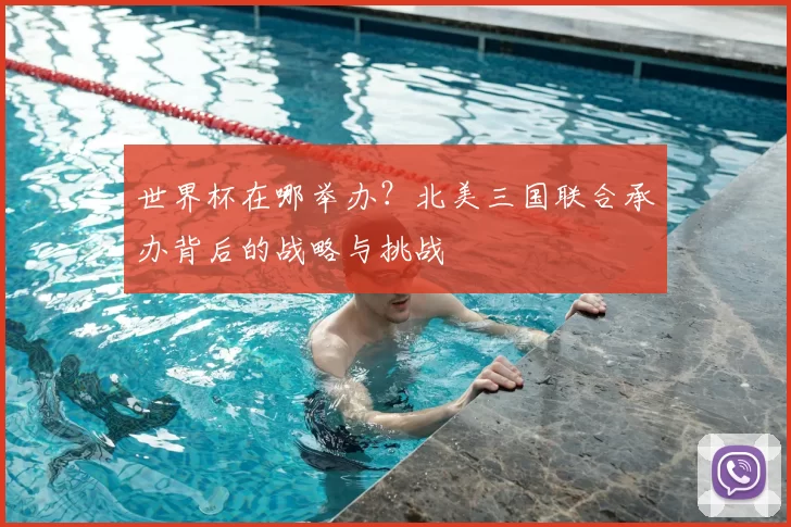 世界杯在哪举办?北美三国联合承办背后的战略与挑战