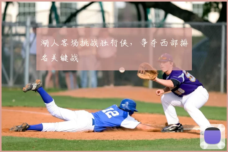 湖人客场挑战独行侠,争夺西部排名关键战