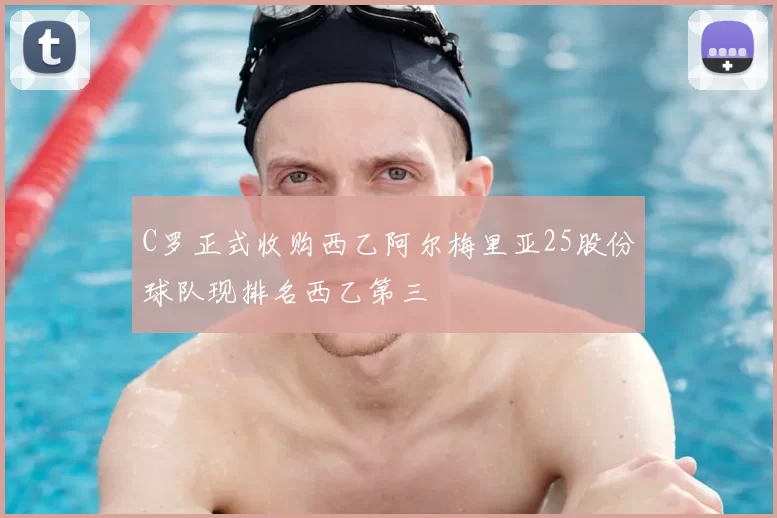 C罗正式收购西乙阿尔梅里亚25股份球队现排名西乙第三